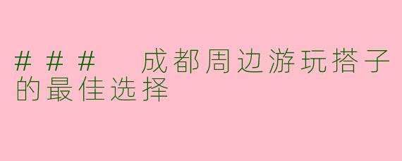 ### 成都周边游玩搭子的最佳选择