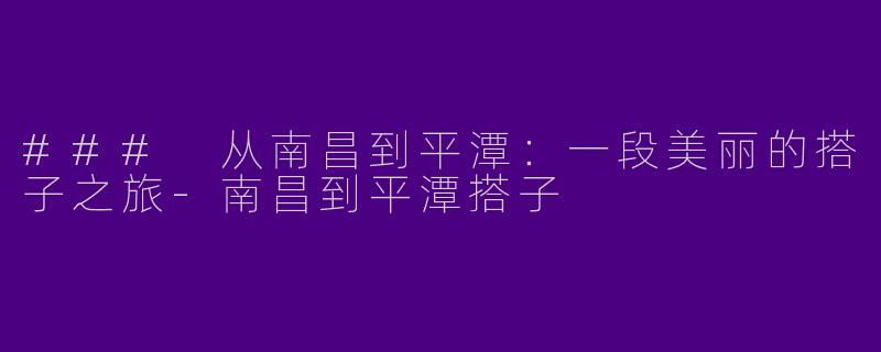 ### 从南昌到平潭：一段美丽的搭子之旅-南昌到平潭搭子