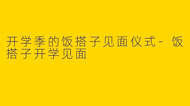 开学季的饭搭子见面仪式-饭搭子开学见面