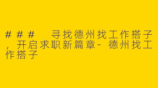 ### 寻找德州找工作搭子，开启求职新篇章-德州找工作搭子
