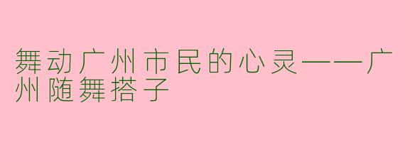 舞动广州市民的心灵——广州随舞搭子