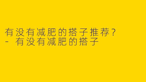 有没有减肥的搭子推荐？  