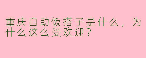 重庆自助饭搭子是什么，为什么这么受欢迎？