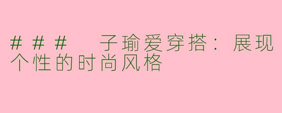 ### 子瑜爱穿搭：展现个性的时尚风格