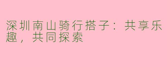 深圳南山骑行搭子：共享乐趣，共同探索