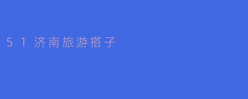 ### 探寻“51济南旅游搭子”:畅游泉城的全新方式