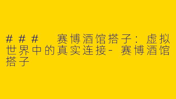 ### 赛博酒馆搭子:虚拟世界中的真实连接