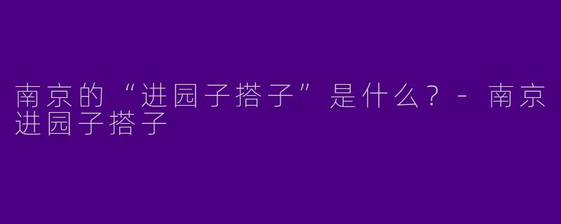 南京的“进园子搭子”是什么?