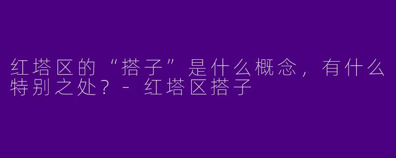 红塔区的“搭子”是什么概念,有什么特别之处?