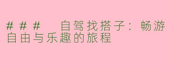 ### 自驾找搭子：畅游自由与乐趣的旅程