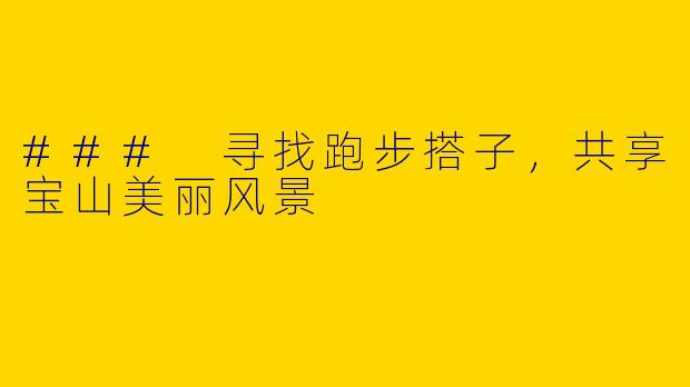 ### 寻找跑步搭子，共享宝山美丽风景