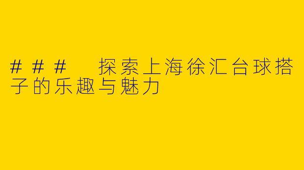 ### 探索上海徐汇台球搭子的乐趣与魅力