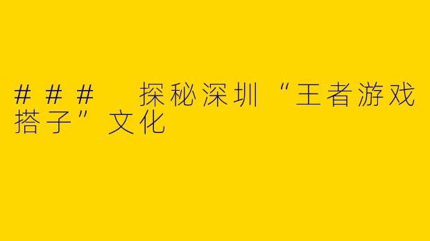### 探秘深圳“王者游戏搭子”文化