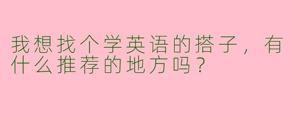 我想找个学英语的搭子,有什么推荐的地方吗?