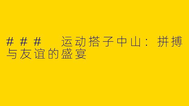 ### 运动搭子中山：拼搏与友谊的盛宴
