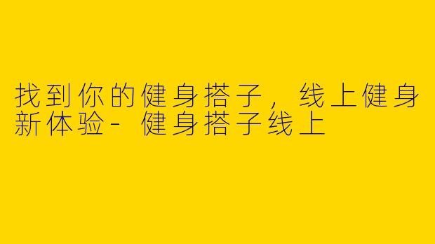 找到你的健身搭子，线上健身新体验