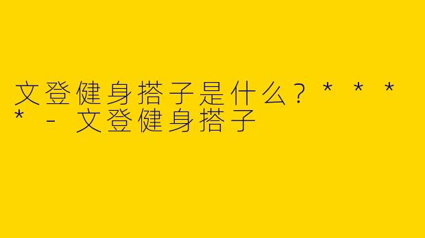 文登健身搭子是什么?****