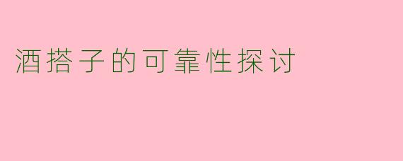 酒搭子的可靠性探讨