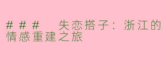 ### 失恋搭子：浙江的情感重建之旅