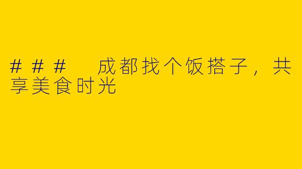 ### 成都找个饭搭子，共享美食时光