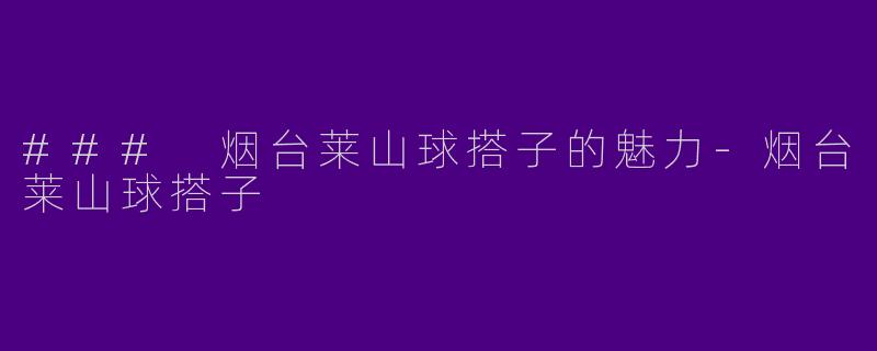 ### 烟台莱山球搭子的魅力