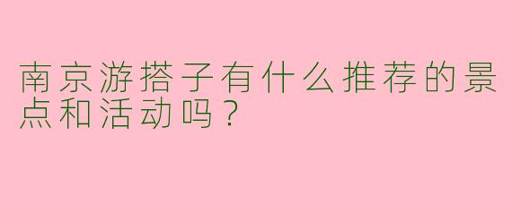 南京游搭子有什么推荐的景点和活动吗?
