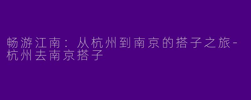 畅游江南：从杭州到南京的搭子之旅