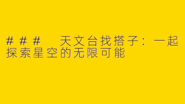 ### 天文台找搭子：一起探索星空的无限可能