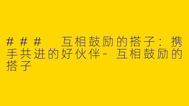 ### 互相鼓励的搭子:携手共进的好伙伴