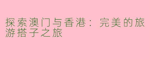 探索澳门与香港:完美的旅游搭子之旅