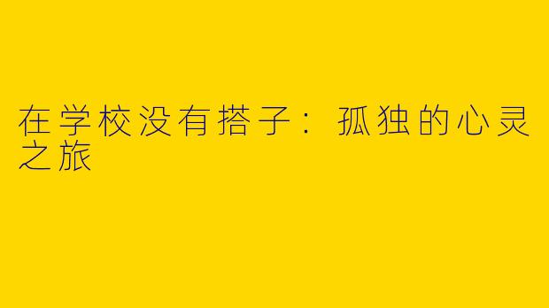 在学校没有搭子：孤独的心灵之旅