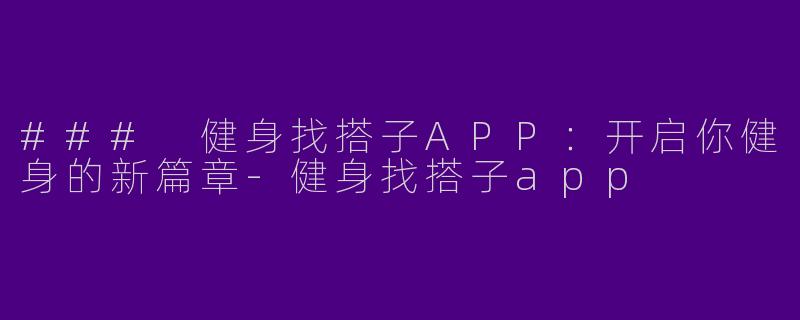 ### 健身找搭子APP：开启你健身的新篇章-健身找搭子app
