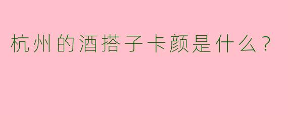 杭州的酒搭子卡颜是什么？  