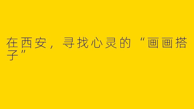 在西安，寻找心灵的“画画搭子”