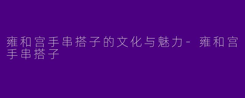 雍和宫手串搭子的文化与魅力-雍和宫手串搭子