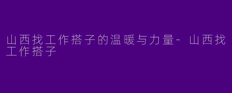 山西找工作搭子的温暖与力量-山西找工作搭子