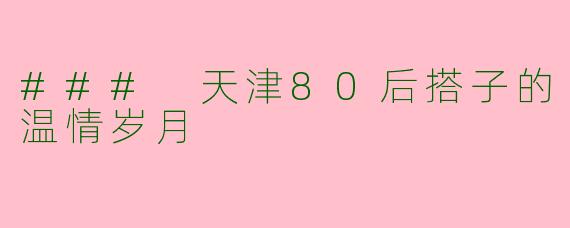 ### 天津80后搭子的温情岁月