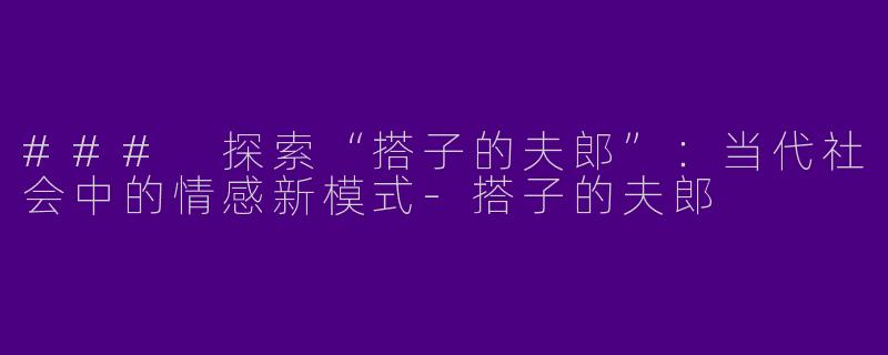 ### 探索“搭子的夫郎”：当代社会中的情感新模式-搭子的夫郎