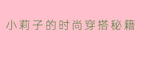 小莉子的时尚穿搭秘籍