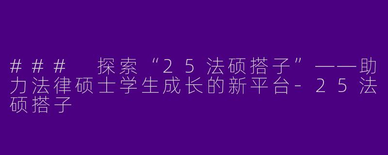 ### 探索“25法硕搭子”——助力法律硕士学生成长的新平台-25法硕搭子
