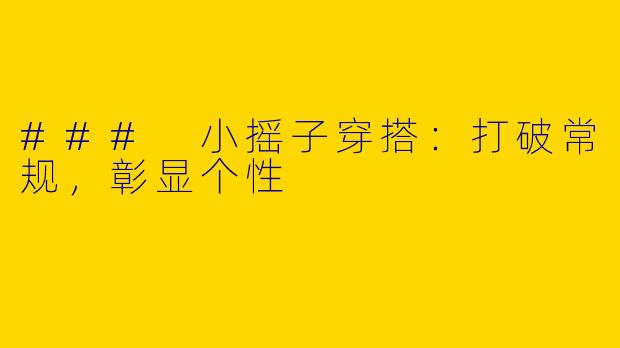 ### 小摇子穿搭：打破常规，彰显个性