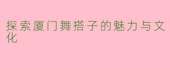 探索厦门舞搭子的魅力与文化