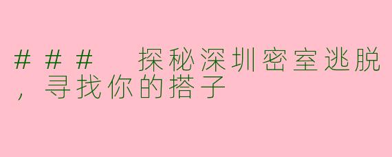 ### 探秘深圳密室逃脱，寻找你的搭子