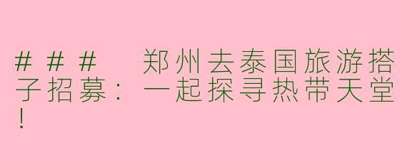 ### 郑州去泰国旅游搭子招募:一起探寻热带天堂!