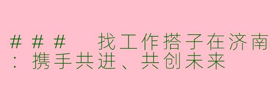 ### 找工作搭子在济南：携手共进、共创未来