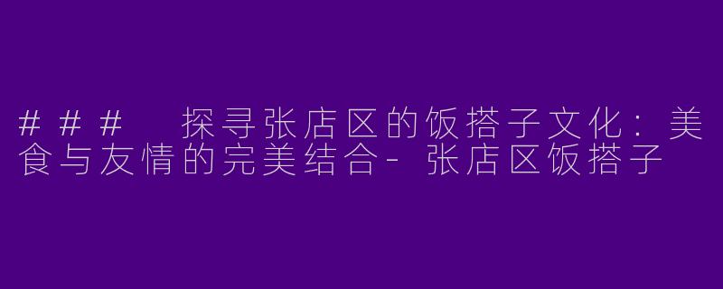 ### 探寻张店区的饭搭子文化：美食与友情的完美结合