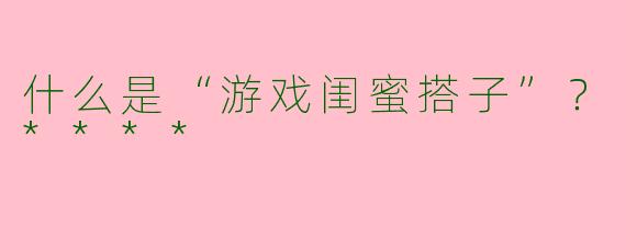 什么是“游戏闺蜜搭子”？****