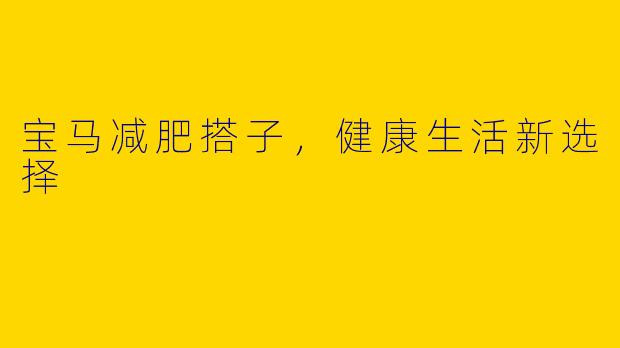 宝马减肥搭子，健康生活新选择