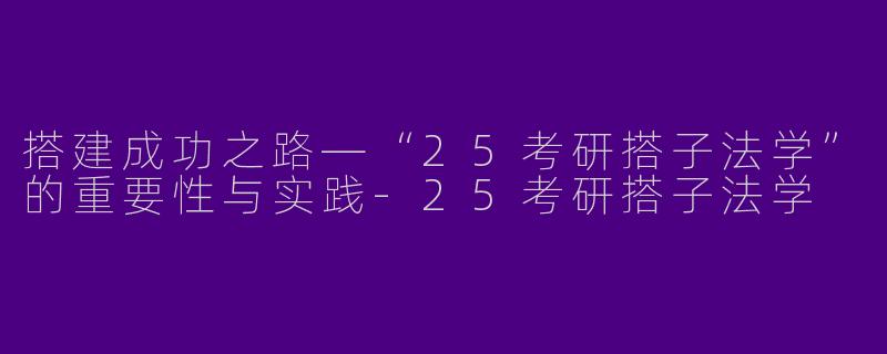 搭建成功之路—“25考研搭子法学”的重要性与实践