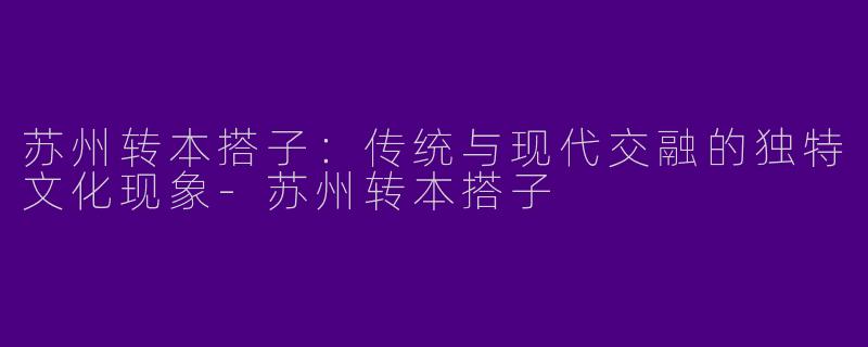 苏州转本搭子:传统与现代交融的独特文化现象